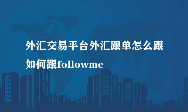 外汇交易平台外汇跟单怎么跟如何跟followme