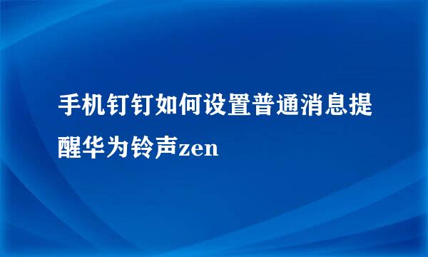 手机钉钉如何设置普通消息提醒华为铃声zen