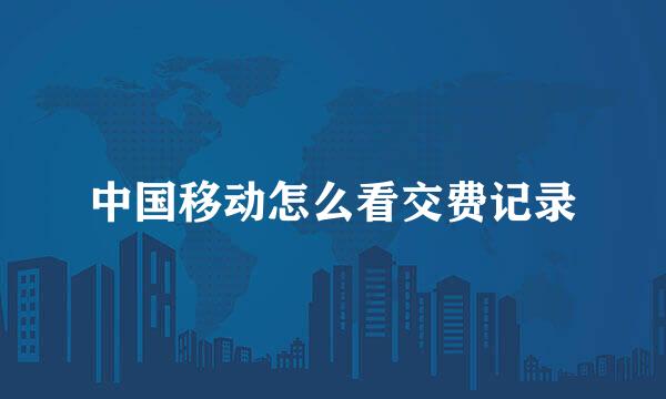 中国移动怎么看交费记录