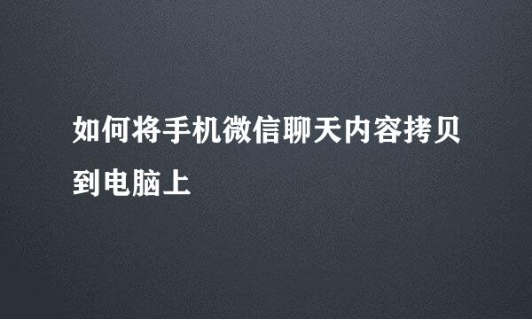 如何将手机微信聊天内容拷贝到电脑上