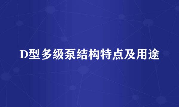 D型多级泵结构特点及用途