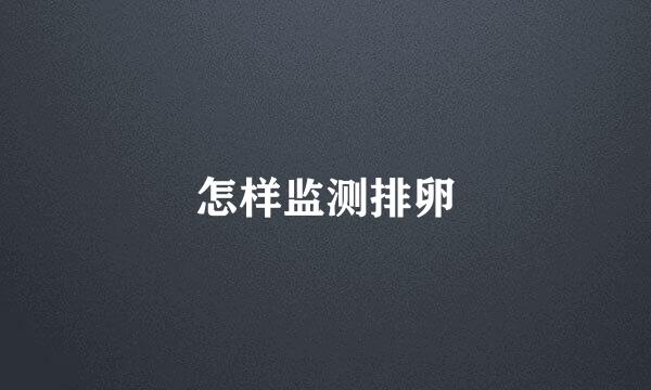 怎样监测排卵