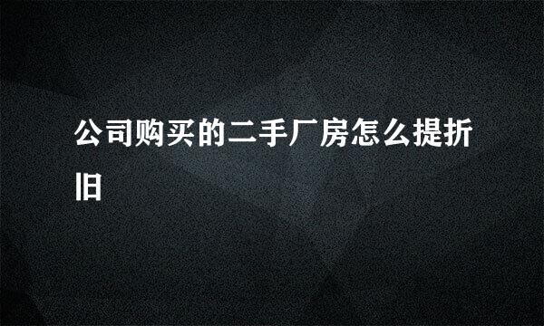 公司购买的二手厂房怎么提折旧