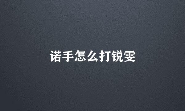 诺手怎么打锐雯