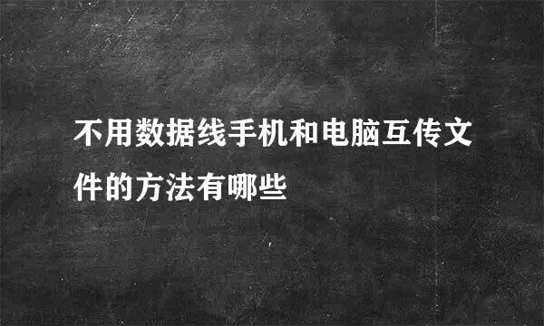 不用数据线手机和电脑互传文件的方法有哪些