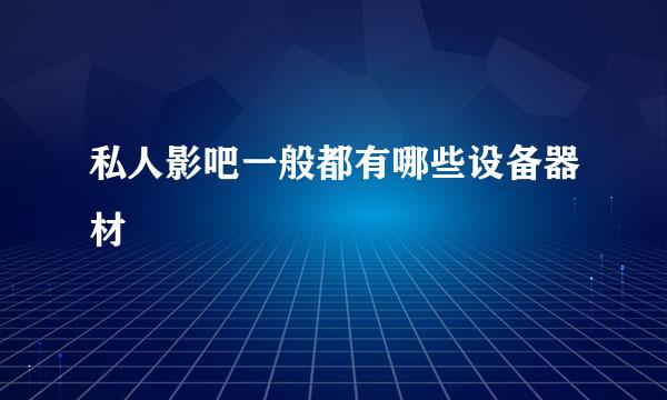 私人影吧一般都有哪些设备器材