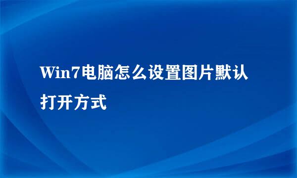 Win7电脑怎么设置图片默认打开方式