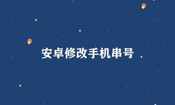 安卓修改手机串号