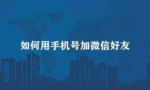 如何用手机号加微信好友