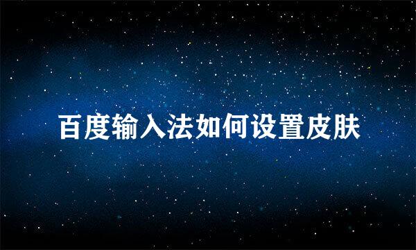 百度输入法如何设置皮肤