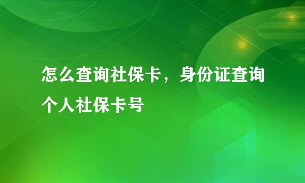 怎么查询社保卡，身份证查询个人社保卡号