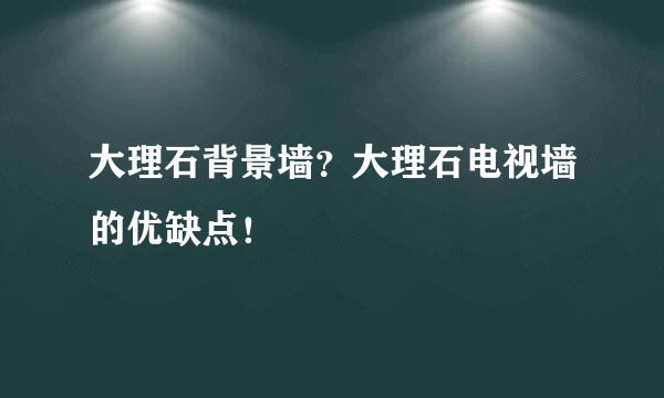 大理石背景墙？大理石电视墙的优缺点！