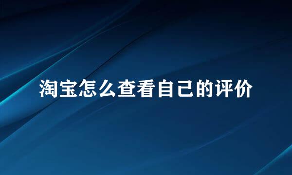 淘宝怎么查看自己的评价