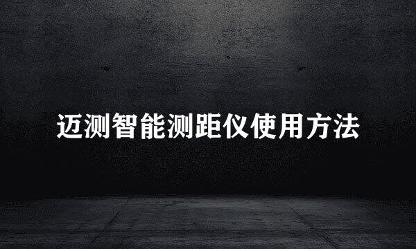 迈测智能测距仪使用方法
