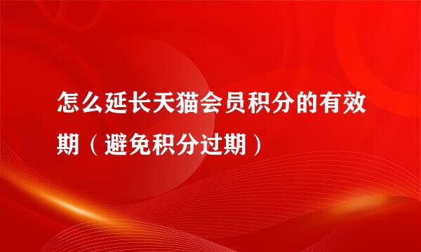 怎么延长天猫会员积分的有效期（避免积分过期）