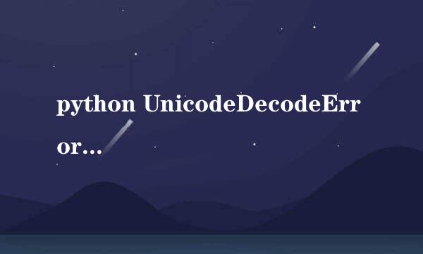 python UnicodeDecodeError 报错解决方法
