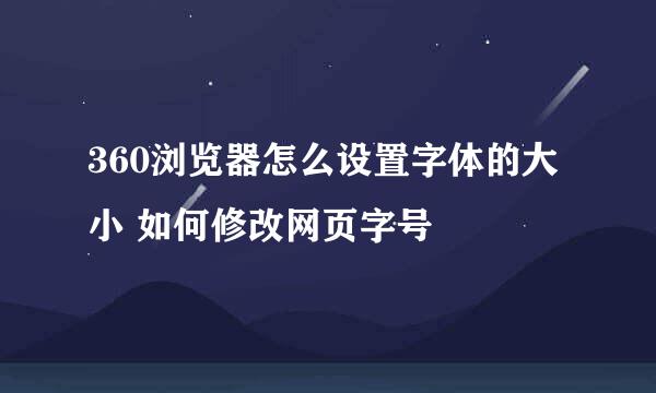 360浏览器怎么设置字体的大小 如何修改网页字号
