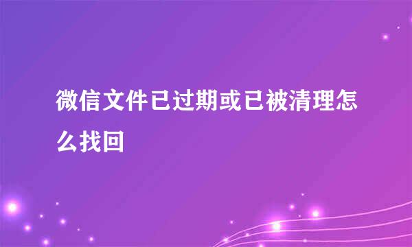 微信文件已过期或已被清理怎么找回