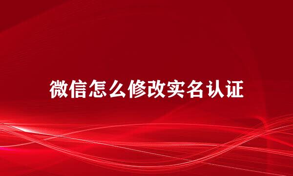 微信怎么修改实名认证