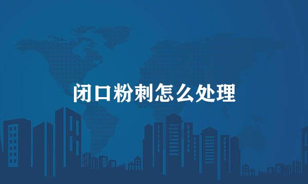 闭口粉刺怎么处理