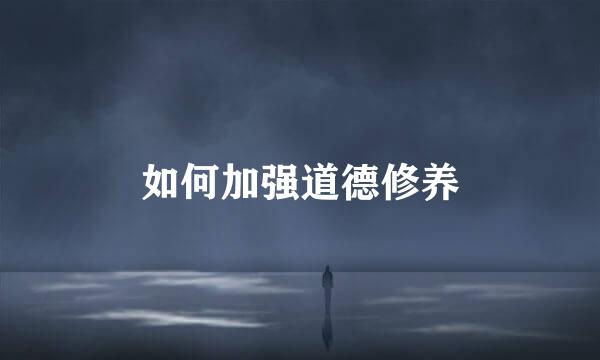 如何加强道德修养