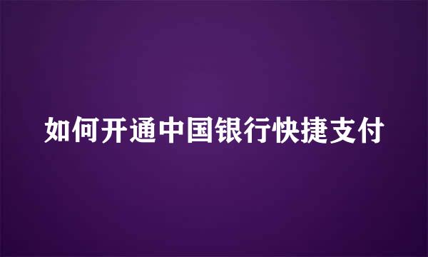 如何开通中国银行快捷支付