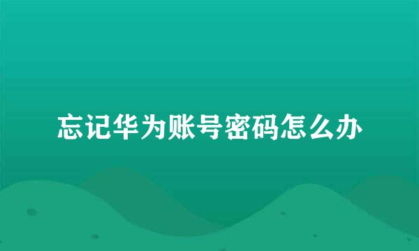 忘记华为账号密码怎么办