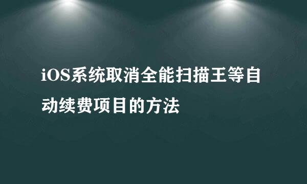 iOS系统取消全能扫描王等自动续费项目的方法
