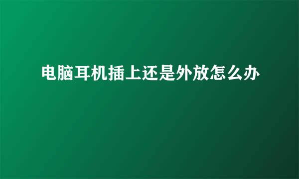 电脑耳机插上还是外放怎么办