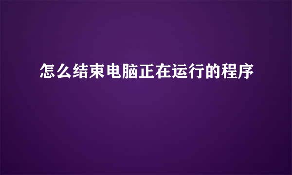 怎么结束电脑正在运行的程序