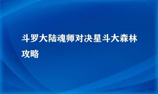 斗罗大陆魂师对决星斗大森林攻略