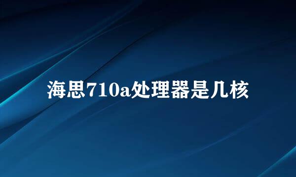 海思710a处理器是几核