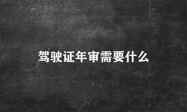驾驶证年审需要什么