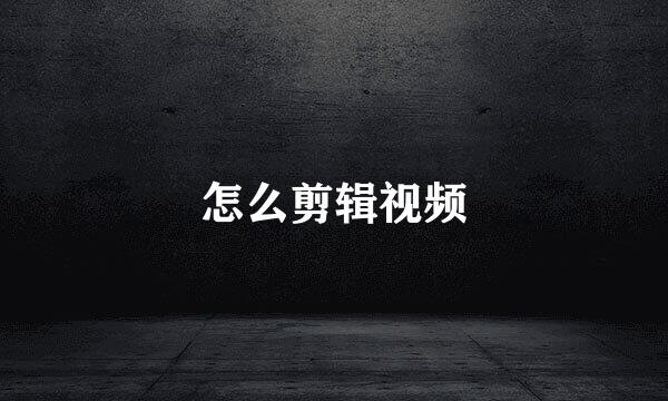 怎么剪辑视频