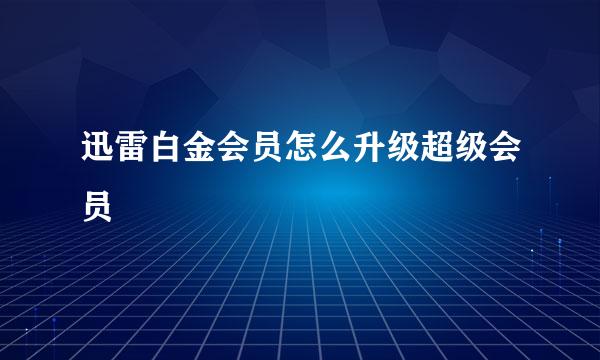 迅雷白金会员怎么升级超级会员