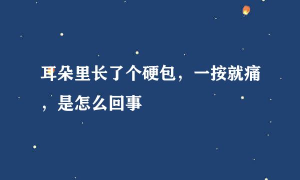耳朵里长了个硬包，一按就痛，是怎么回事