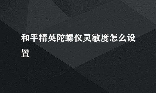 和平精英陀螺仪灵敏度怎么设置