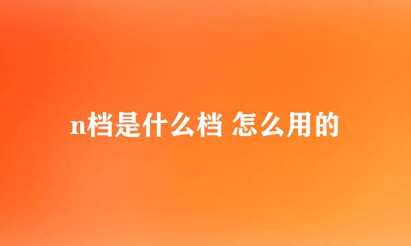 n档是什么档 怎么用的