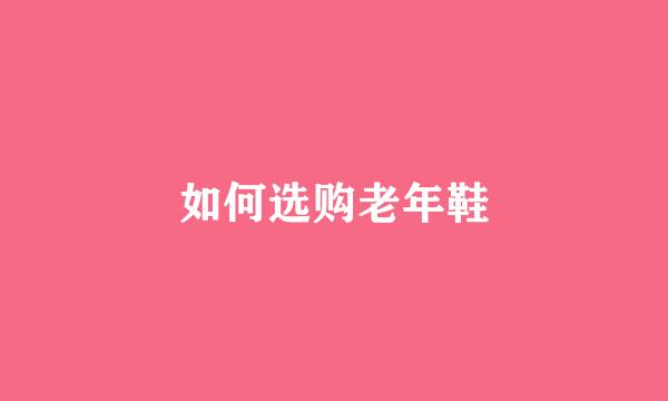 如何选购老年鞋