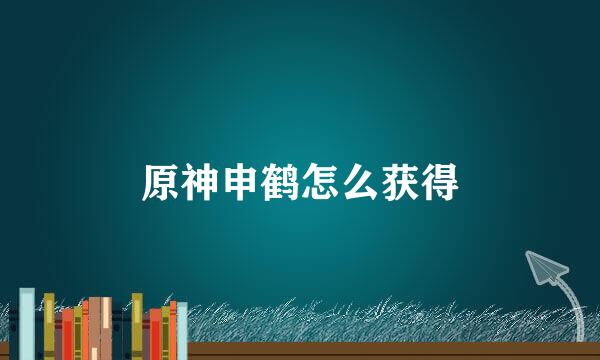 原神申鹤怎么获得