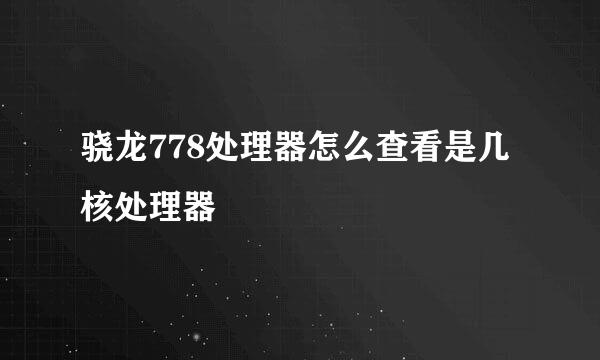 骁龙778处理器怎么查看是几核处理器