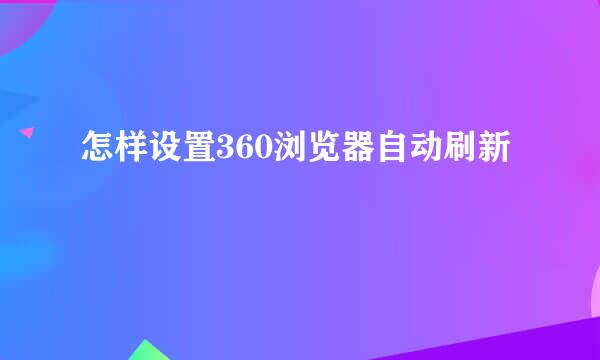 怎样设置360浏览器自动刷新