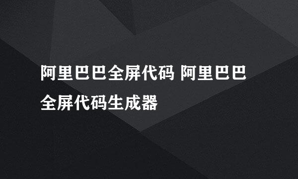 阿里巴巴全屏代码 阿里巴巴全屏代码生成器
