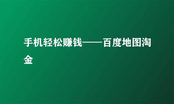 手机轻松赚钱——百度地图淘金