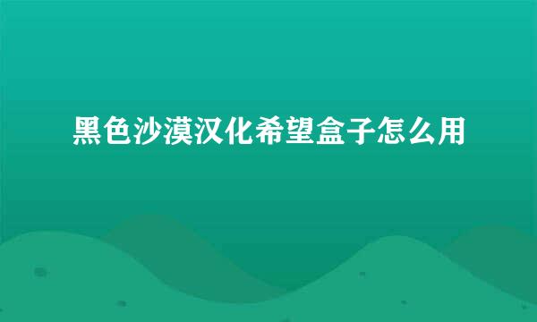 黑色沙漠汉化希望盒子怎么用