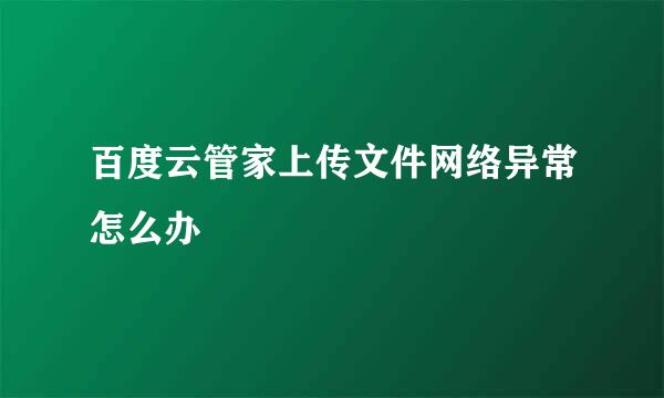 百度云管家上传文件网络异常怎么办