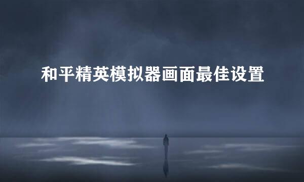 和平精英模拟器画面最佳设置