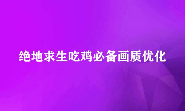 绝地求生吃鸡必备画质优化