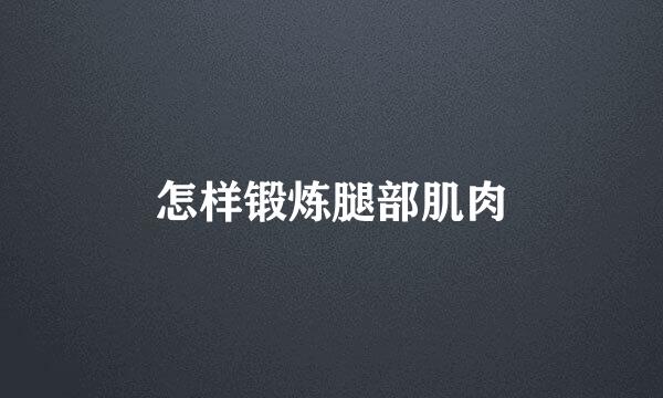怎样锻炼腿部肌肉