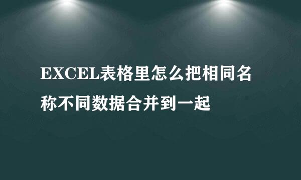 EXCEL表格里怎么把相同名称不同数据合并到一起